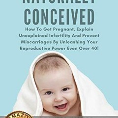 GET [PDF EBOOK EPUB KINDLE] Naturally Conceived: How To Get Pregnant, Explain Unexpla