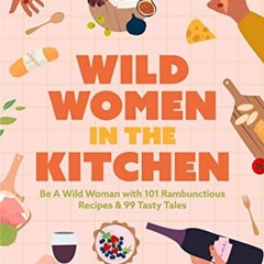 View EBOOK 📖 Wild Women in the Kitchen: Be a Wild Woman with 101 Rambunctious Recipe