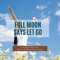 Sacred Sunday Session: Full Moon Says Let Go