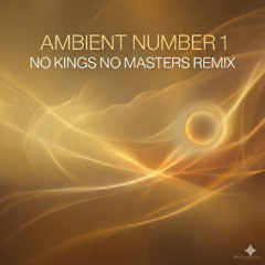 Ambient Numnber 1 - No Kings no Masters Remix