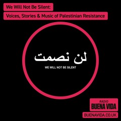 We Will Not Be Silent: Voices, Stories & Music of Palestinian Resistance - Radio Buena Vida 29.11.23