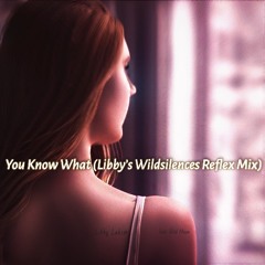 You Know What (Libby’s Wildsilences Reflex Mix)