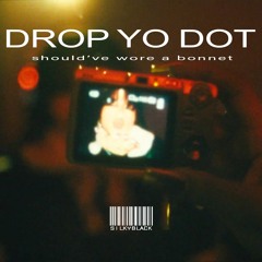 drop yo dot (shouldve wore a bonnet)