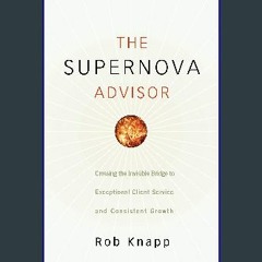 #^DOWNLOAD ✨ The Supernova Advisor: Crossing the Invisible Bridge to Exceptional Client Service an