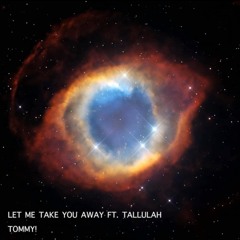 LET ME TAKE YOU AWAY ft. Tallulah