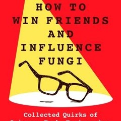 (Download PDF) How to Win Friends and Influence Fungi: Collected Quirks of Science, Tech, Engineerin
