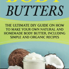 Read Body Butters: The Ultimate DIY Guide on How to Make Your Own Natural and