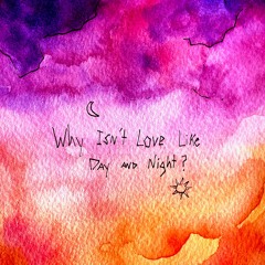 Why Isn't Love Like Day & Night?