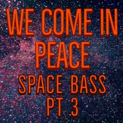 We Come in Peace Space Bass Pt 3