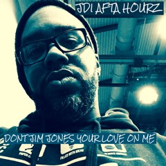 JDI AFTA HOURZ- dont jim jones your love on me