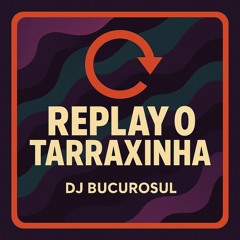 DJ BUCUROSUL - Replay o Tarraxinha