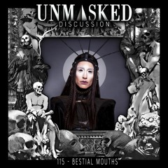 UNMASKED DISCUSSION 115 | BESTIAL MOUTHS