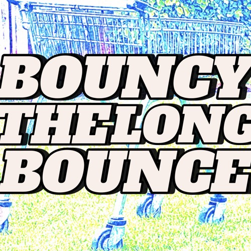 bouncy. (THE LONG BOUNCE…)
