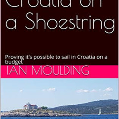 [Access] EBOOK 📬 Sailing Croatia on a Shoestring: Proving it’s possible to sail in C