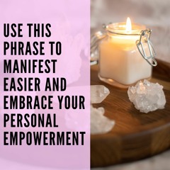 102 // Use This Phrase to Manifest Easier and Embrace Your Personal Empowerment