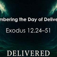 11.23.25- Remembering the Day of Deliverance - Exodus 12.24–51