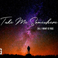 Take Me Somewhere (All I Want Is You)