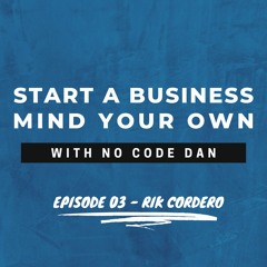 Start a Business Mind Your Own - Episode Three: featuring Rik Cordero