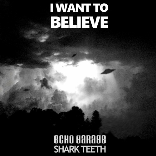 Shark Teeth and Echo Garage - I Want To Believe