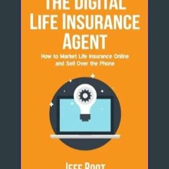 {PDF} 💖 The Digital Life Insurance Agent: How to Market Life Insurance Online and Sell Over the Ph