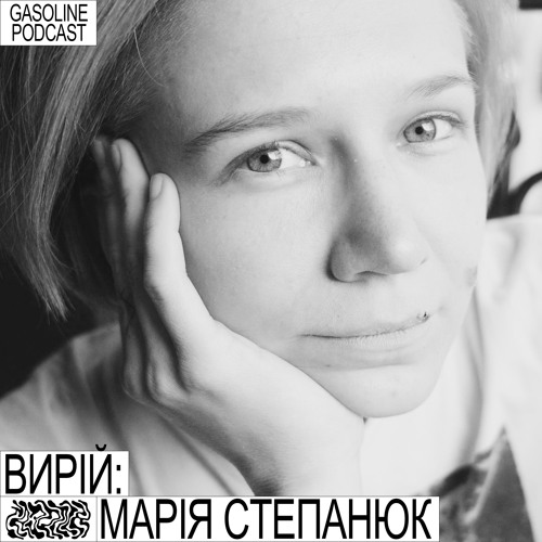 GASOLINE PODCAST: ВИРІЙ #04. МАРІЯ СТЕПАНЮК