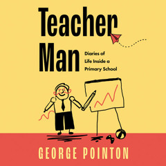 Teacher Man: Diaries of Life Inside a Primary School, By George Pointon, Read by George Pointon
