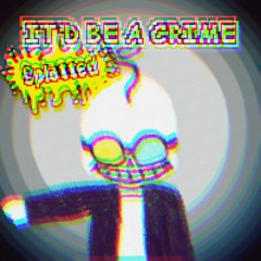 IT'D BE A CRIME [Splatted]