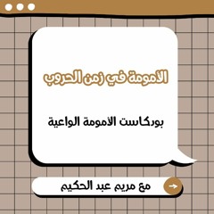 الأمومة في زمن الحروب | حلقة 15 | بودكاست الأمومة الواعية