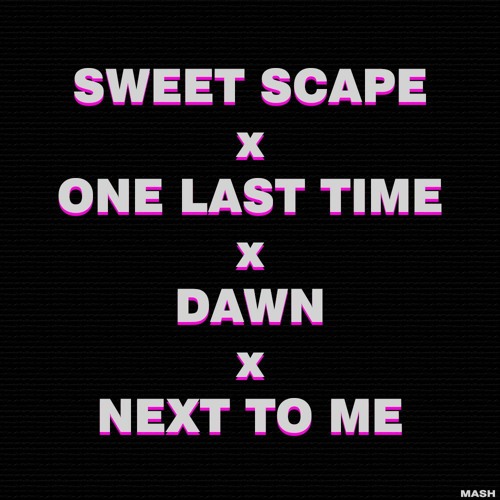 Sweet Scape x One Last Time x Dawn x Next To Me | Mash