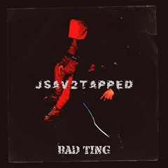 JSAV2TAPPED - BAD TING