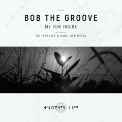 Bob The Groove - My Sun Inside (Ias Ferndale & Aurel den Bossa Remix) [Another Life Music]