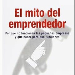~Read~[PDF] El mito del emprendedor: Por qué no funcionan las pequeñas empresas y qué hacer par
