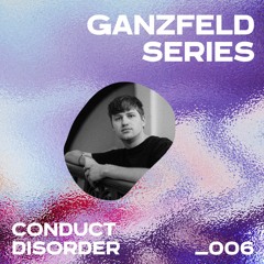 GANZFELD SERIES _006: CONDUCT DISORDER 🌿
