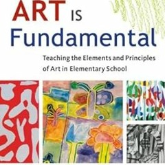 Art Is Fundamental: Teaching the Elements and Principles of Art in Elementary School BY: Eileen