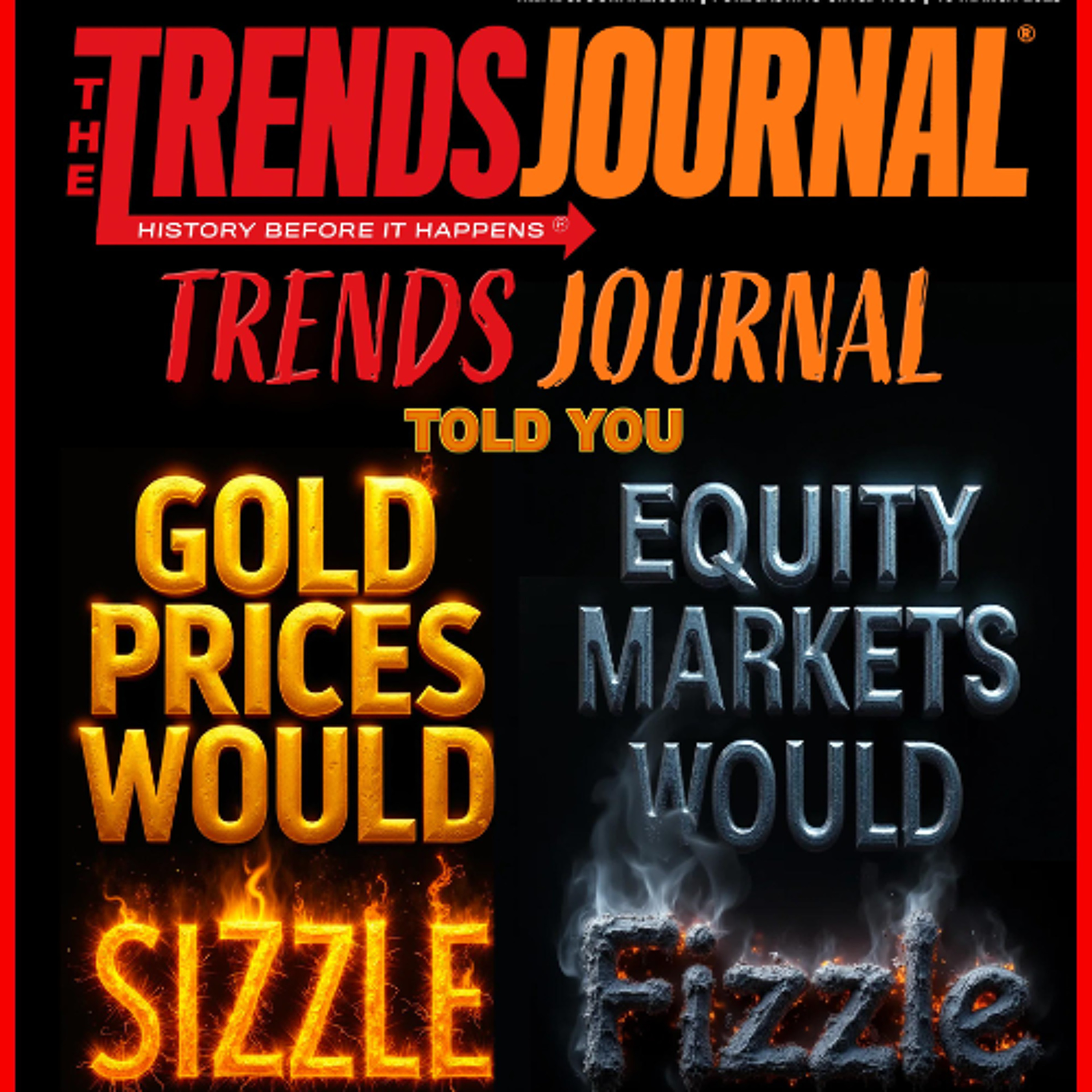 TRENDS JOURNAL TOLD YOU GOLD PRICES WOULD SIZZLE; EQUITY MARKETS WOULD FIZZLE.