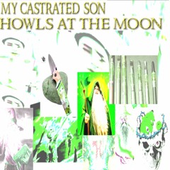My Castrated Son Howls At The Moon