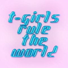 T-GIRLS RULE THE WORLD