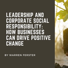 Leadership and Corporate Social Responsibility: How Businesses Can Drive Positive Change