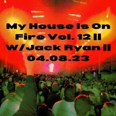 My House Is On Fire Vol. 12 || W/Jack Ryan || 04.08.23