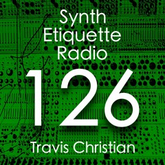 Synth Etiquette Radio | Episode 126 | Travis Christian