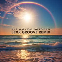 Nu & Jo Ke - Who Loves The Sun (Lexx Groove Remix)