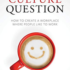 [DOWNLOAD] KINDLE 📗 The Culture Question: How to Create a Workplace Where People Lik