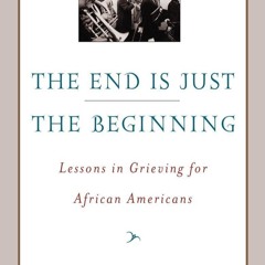 get [❤ PDF ⚡]  The End Is Just the Beginning: Lessons in Grieving for