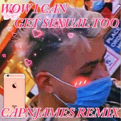 wow i can get sexual too (CAPNJAMES REMIX)