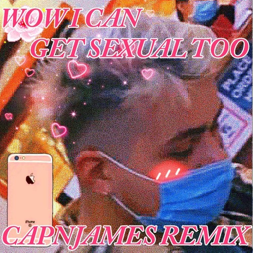 wow i can get sexual too (CAPNJAMES REMIX)