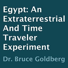 Read pdf Egypt: An Extraterrestrial and Time Traveler Experiment by  Dr. Bruce Goldberg,Tyler Cranda