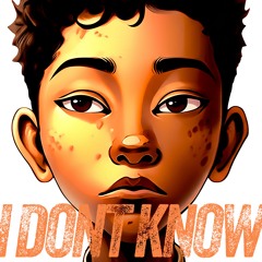 I DONT KNOW