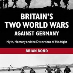 get [PDF] Britain's Two World Wars against Germany: Myth, Memory and the Distortions of Hindsig