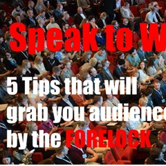 Speak To Win - 5 Tips to Grab the Audience by the Forelock