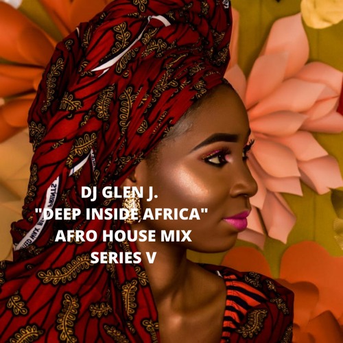 DJ GLEN J. "DEEP INSIDE AFRICA" AFRO HOUSE MIX SERIES V